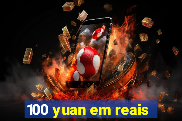 100 yuan em reais